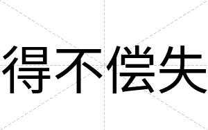 得不偿失 得不偿失