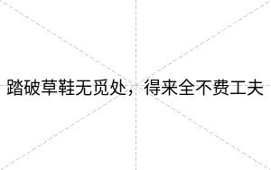 踏破草鞋无觅处,得来全不费工夫 踏破草鞋无觅处,得来全不费工夫