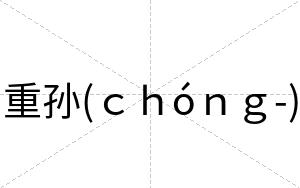 重孙(ｃｈóｎｇ-)