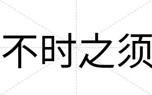 不时之须 不时之须