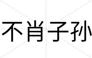 不肖子孙 不肖子孙