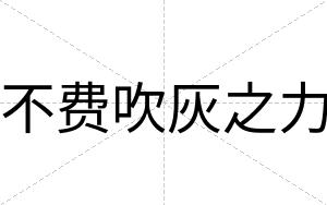 不费吹灰之力 不费吹灰之力