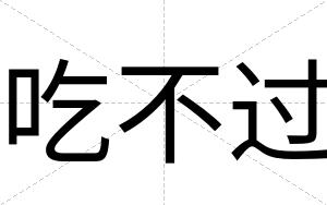 吃不过 吃不过