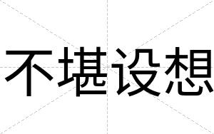 不堪设想 不堪设想