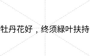 牡丹花好﹐终须緑叶扶持