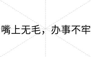嘴上无毛,办事不牢 嘴上无毛,办事不牢