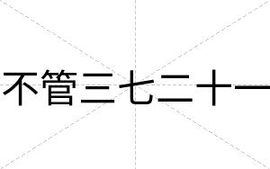 不管三七二十一 不管三七二十一