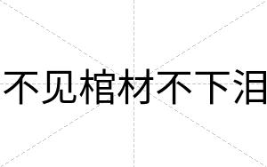 不见棺材不下泪 不见棺材不下泪