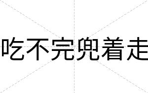 吃不完兜着走 吃不完兜着走