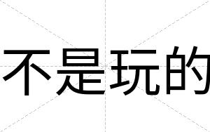 不是玩的 不是玩的