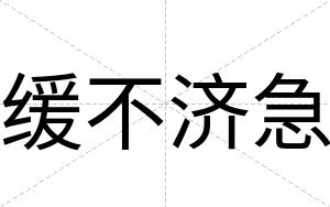 缓不济急 缓不济急