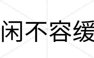 闲不容缓 闲不容缓