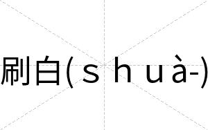 刷白(shuà-) 刷白(shuà-)