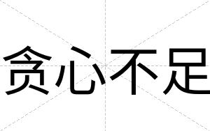 贪心不足 贪心不足