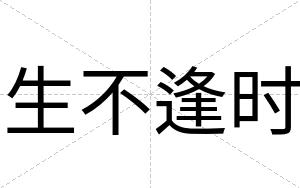 生不逢时 生不逢时