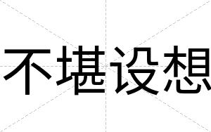 不堪设想 不堪设想
