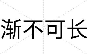 渐不可长 渐不可长