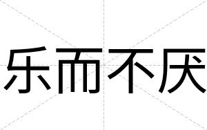 乐而不厌 乐而不厌