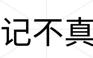 记不真 记不真