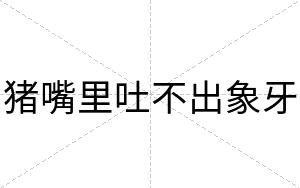 猪嘴里吐不出象牙 猪嘴里吐不出象牙