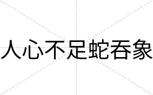 人心不足蛇吞象 人心不足蛇吞象