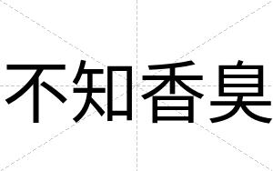 不知香臭 不知香臭