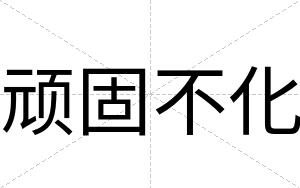 顽固不化 顽固不化