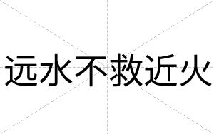远水不救近火 远水不救近火
