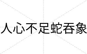 人心不足蛇吞象 人心不足蛇吞象