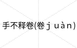 手不释卷(卷juàn) 手不释卷(卷juàn)