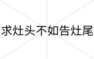 求灶头不如告灶尾 求灶头不如告灶尾