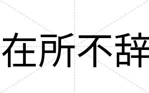 在所不辞 在所不辞