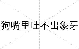 狗嘴里吐不出象牙 狗嘴里吐不出象牙