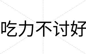 吃力不讨好 吃力不讨好