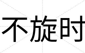 不旋时 不旋时