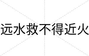 远水救不得近火 远水救不得近火