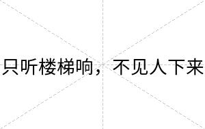 只听楼梯响,不见人下来 只听楼梯响,不见人下来