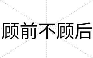顾前不顾后 顾前不顾后