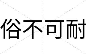 俗不可耐 俗不可耐