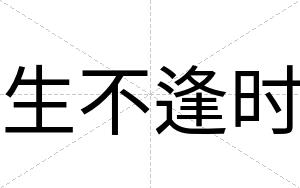 生不逢时 生不逢时