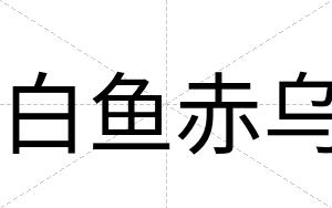 白鱼赤乌 白鱼赤乌