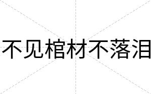 不见棺材不落泪 不见棺材不落泪