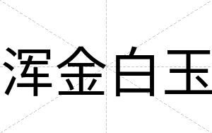 浑金白玉 浑金白玉