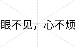 眼不见,心不烦 眼不见,心不烦