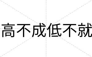 高不成低不就 高不成低不就