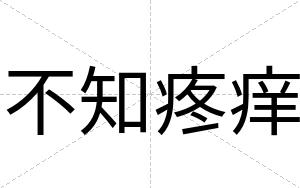 不知疼痒 不知疼痒